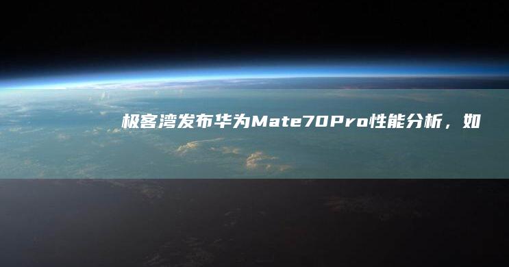 极客湾发布华为 Mate 70 Pro性能分析，如何评价麒麟 9020 的表现？